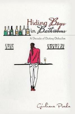 Hiding Boys in Bathrooms: A Decade of Dating Debacles - Giuliana Prada - cover