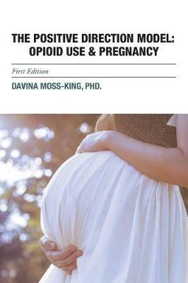 The Positive Direction Model: Opioid Use & Pregnancy - Davina Moss-King - cover