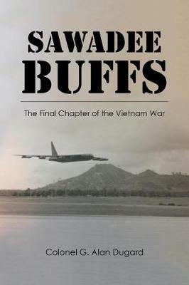 Sawadee Buffs: The Final Chapter of the Vietnam War - Colonel G Alan Dugard - cover
