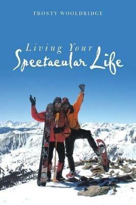 Living Your Spectacular Life - Frosty Wooldridge - cover