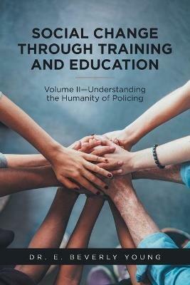 Social Change Through Training and Education: Volume II-Understanding the Humanity of Policing - E Beverly Young - cover
