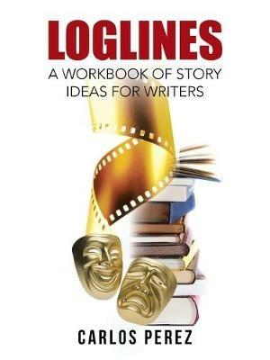 Loglines: A Workbook of Story Ideas for Writers - Carlos Perez - cover