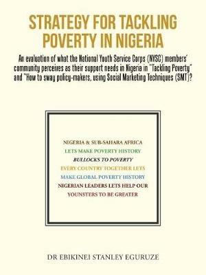 Strategy for Tackling Poverty in Nigeria: An evaluation of what the National Youth Service Corps (NYSC) members' community perceives as their support needs in Nigeria in Tackling Poverty and How to sway policy-makers, using Social Marketing Techniques (SMT)? - Ebikinei Stanley Eguruze - cover