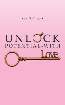 Unlock Potential - with Love - Ken G Cooper - cover