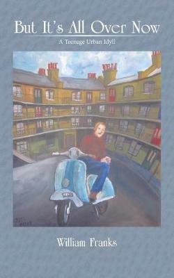 But It's All Over Now: A Teenage Urban Idyll - William Franks - cover