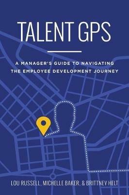 Talent GPS: A Manager's Guide to Navigating the Employee Development Journey - Russell,Baker,Helt - cover