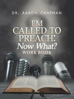 I'm Called to Preach Now What? Work Book - Dr Aaron Chapman - cover