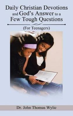 Daily Christian Devotions and God's Answer to a Few Tough Questions: (For Teenagers) - John Thomas Wylie - cover