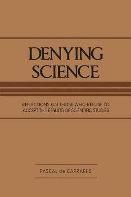 Denying Science: Reflections on Those Who Refuse to Accept the Results of Scientific Studies - Pascal De Caprariis - cover