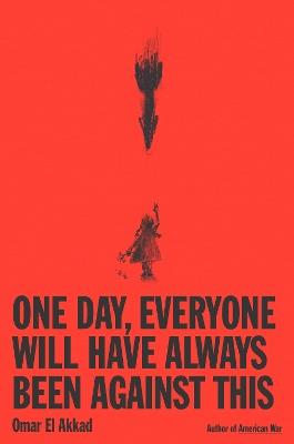 One Day, Everyone Will Have Always Been Against This - Omar El Akkad - cover