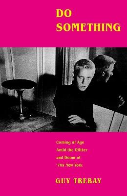 Do Something: Coming of Age Amid the Glitter and Doom of '70s New York - Guy Trebay - cover