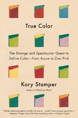 True Color: The Strange and Spectacular Quest to Define Color--from Azure to Zinc Pink - Kory Stamper - cover