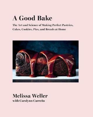 A Good Bake: The Art and Science of Making Perfect Pastries, Cakes, Cookies, Pies, and Breads at Home: A Cookbook - Melissa Weller,Carolynn Carreno - cover