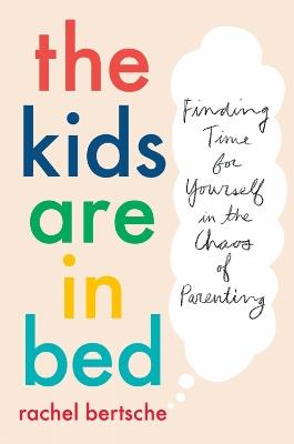 The Kids Are In Bed: Finding Time for Yourself in the Chaos of Parenting - Bertsche Rachel - cover