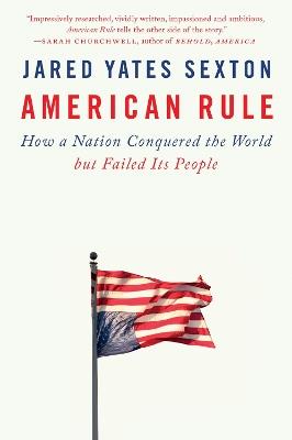 American Rule: How a Nation Conquered the World but Failed Its People - Jared Yates Sexton - cover