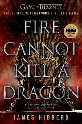 Fire Cannot Kill a Dragon: Game of Thrones and the Official Untold Story of the Epic Series - James Hibberd - cover
