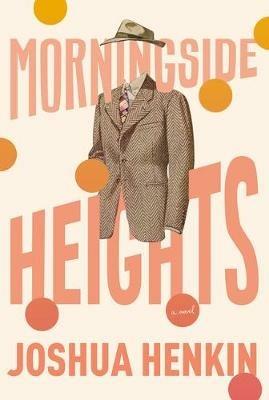 Morningside Heights: A Novel - Joshua Henkin - cover