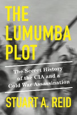 The Lumumba Plot: The Secret History of the CIA and a Cold War Assassination - Stuart A. Reid - cover