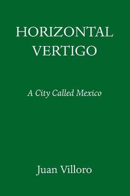 Horizontal Vertigo: A City Called Mexico - Juan Villoro,Alfred MacAdam - cover