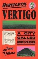 Horizontal Vertigo: A City Called Mexico - Juan Villoro,Alfred MacAdam - cover