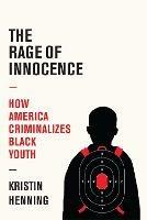 The Rage of Innocence: How America Criminalizes Black Youth - Kristin Henning - cover