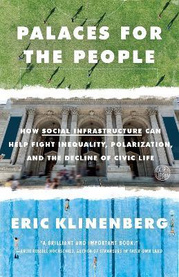 Palaces for the People: How Social Infrastructure Can Help Fight Inequality, Polarization, and the  Decline of Civic Life - Eric Klinenberg - cover
