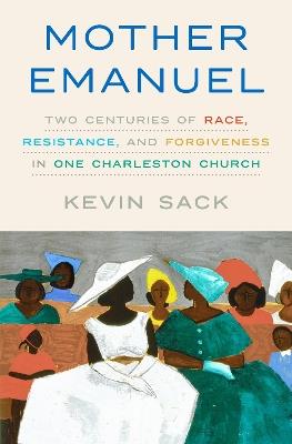 Mother Emanuel: Two Centuries of Race, Resistance, and Forgiveness in One Charleston Church - Kevin Sack - cover