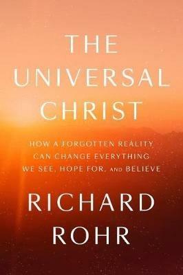The Universal Christ: How a Forgotten Reality Can Change Everything We See, Hope For, and Believe - Richard Rohr - cover