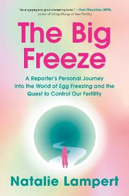 The Big Freeze: A Reporter's Personal Journey into the World of Egg Freezing and the Quest to Control Our Fertility - Natalie Lampert - cover