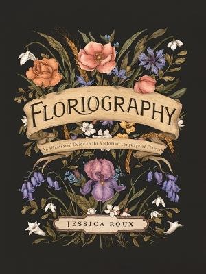 Floriography: An Illustrated Guide to the Victorian Language of Flowers - Jessica Roux - cover