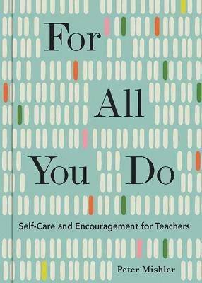 For All You Do: Self-Care and Encouragement for Teachers - Peter Mishler - cover