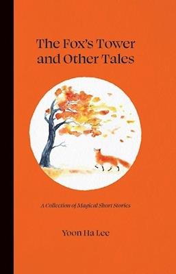 The Fox's Tower and Other Tales: A Collection of Magical Short Stories - Yoon Ha Lee - cover