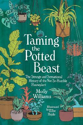 Taming the Potted Beast: The Strange and Sensational History of the Not-So-Humble Houseplant - Molly Williams - cover