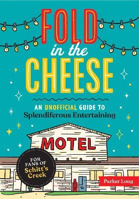 Fold in the Cheese: An Unofficial Guide to Splendiferous Entertaining for Fans of Schitt's Creek - Parker Long - cover