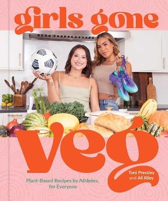 Girls Gone Veg: Plant-Based Recipes by Athletes, for Everyone - Toni Pressley,Ali Riley - cover