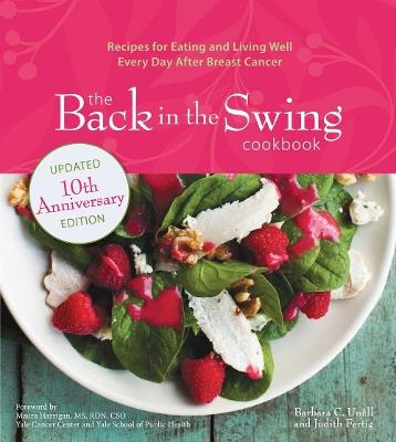 The Back in the Swing Cookbook, 10th Anniversary Edition: Recipes for Eating and Living Well Every Day After Breast Cancer - Barbara C. Unell,Judith Fertig - cover