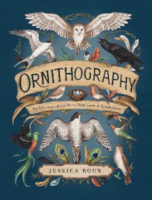 Ornithography: An Illustrated Guide to Bird Lore & Symbolism - Jessica Roux - cover