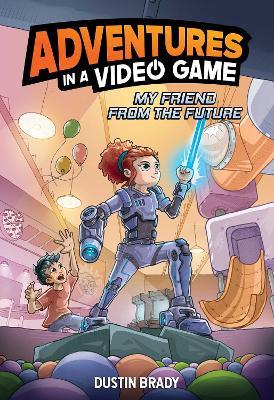 My Friend from the Future: Adventures in a Video Game - Dustin Brady - cover