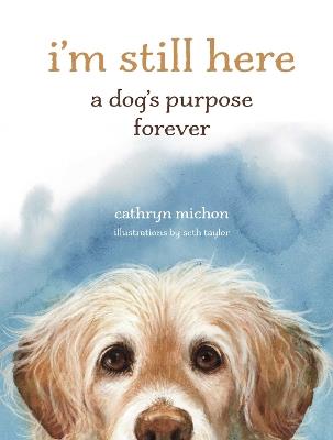 I'm Still Here: A Dog's Purpose Forever - Cathryn Michon - cover