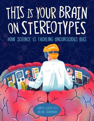 This Is Your Brain On Stereotypes: How Science is Tackling Unconscious Bias - Tanya Lloyd Kyi - cover