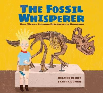 The Fossil Whisperer: How Wendy Sloboda Discovered a Dinosaur - Helaine Becker - cover