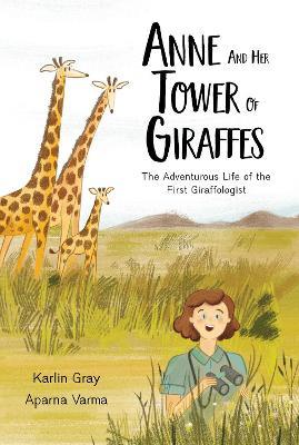 Anne And Her Tower Of Giraffes: The Adventurous Life of the First Giraffologist - Karlin Gray - cover