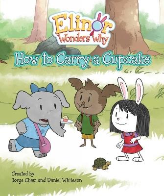 Elinor Wonders Why: How To Carry A Cupcake - Jorge Cham,Daniel Whiteson - cover