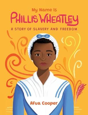 My Name Is Phillis Wheatley: A Story of Slavery and Freedom - Afua Cooper - cover