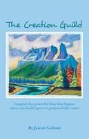 The Creation Guild: Imagine the powerful flow that begins when you build space to purposefully create - Janice Gallant - cover
