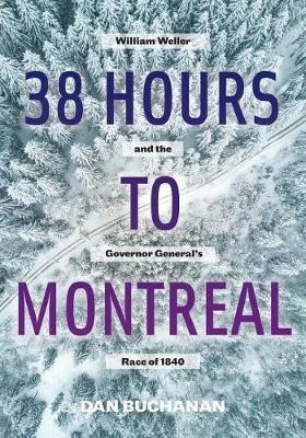 38 Hours to Montreal: William Weller and the Governor General's Race of 1840 - Dan Buchanan - cover