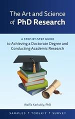 The Art and Science of PhD Research: A Step-by-Step Guide to Achieving a Doctorate Degree and Conducting Academic Research