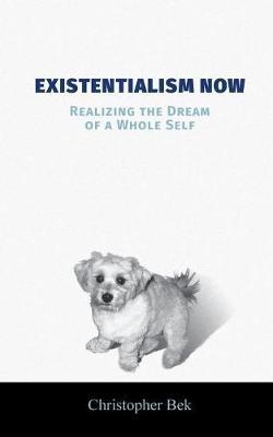 Existentialism Now: Realizing the Dream of a Whole Self - Christopher Bek - cover