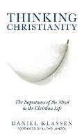 Thinking Christianity: The Importance of the Mind in the Christian Life - Daniel Klassen - cover