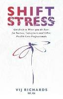 SHIFT Stress: Get Back to What you do Best: for Nurses, Caregivers and other Health Care Professionals - Vij Richards - cover